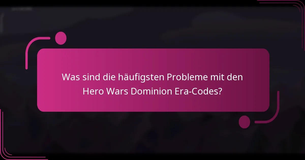 Was sind die häufigsten Probleme mit den Hero Wars Dominion Era-Codes?