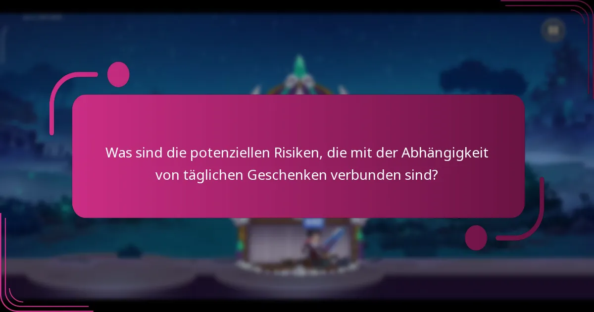 Was sind die potenziellen Risiken, die mit der Abhängigkeit von täglichen Geschenken verbunden sind?