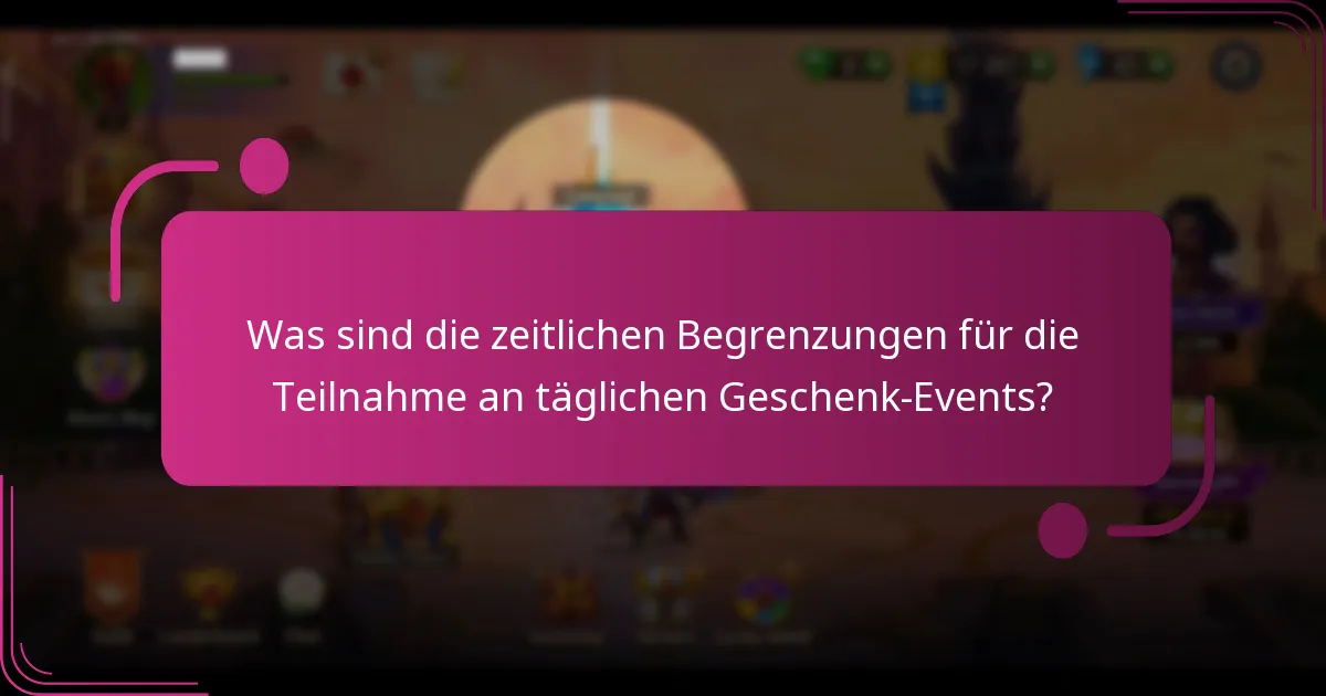 Was sind die zeitlichen Begrenzungen für die Teilnahme an täglichen Geschenk-Events?