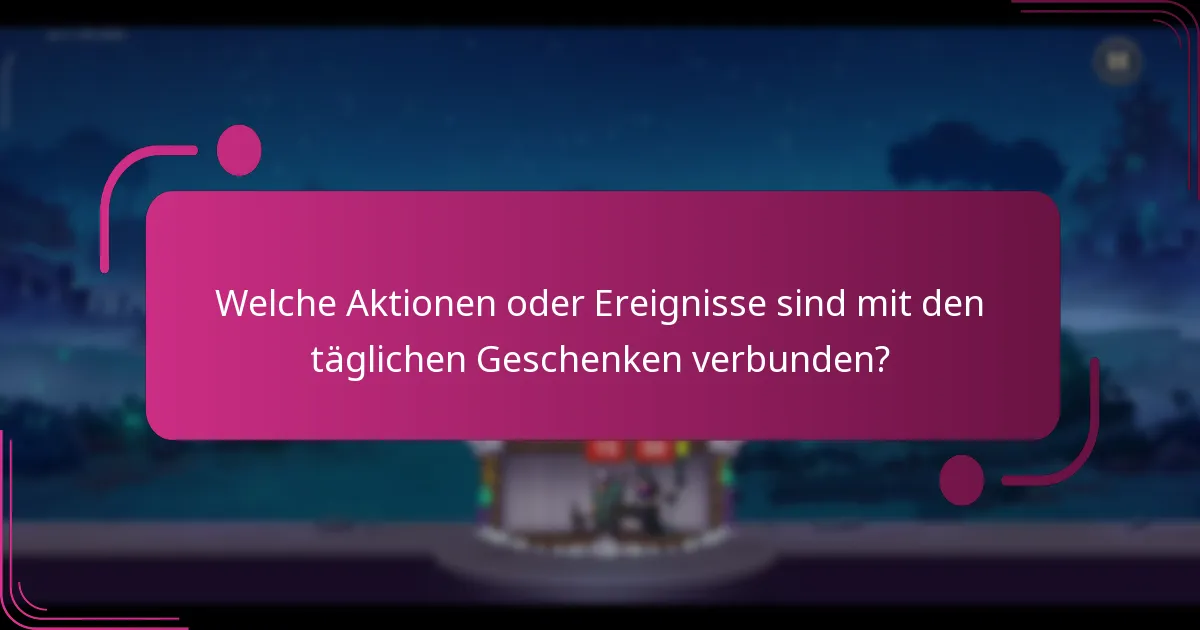 Welche Aktionen oder Ereignisse sind mit den täglichen Geschenken verbunden?