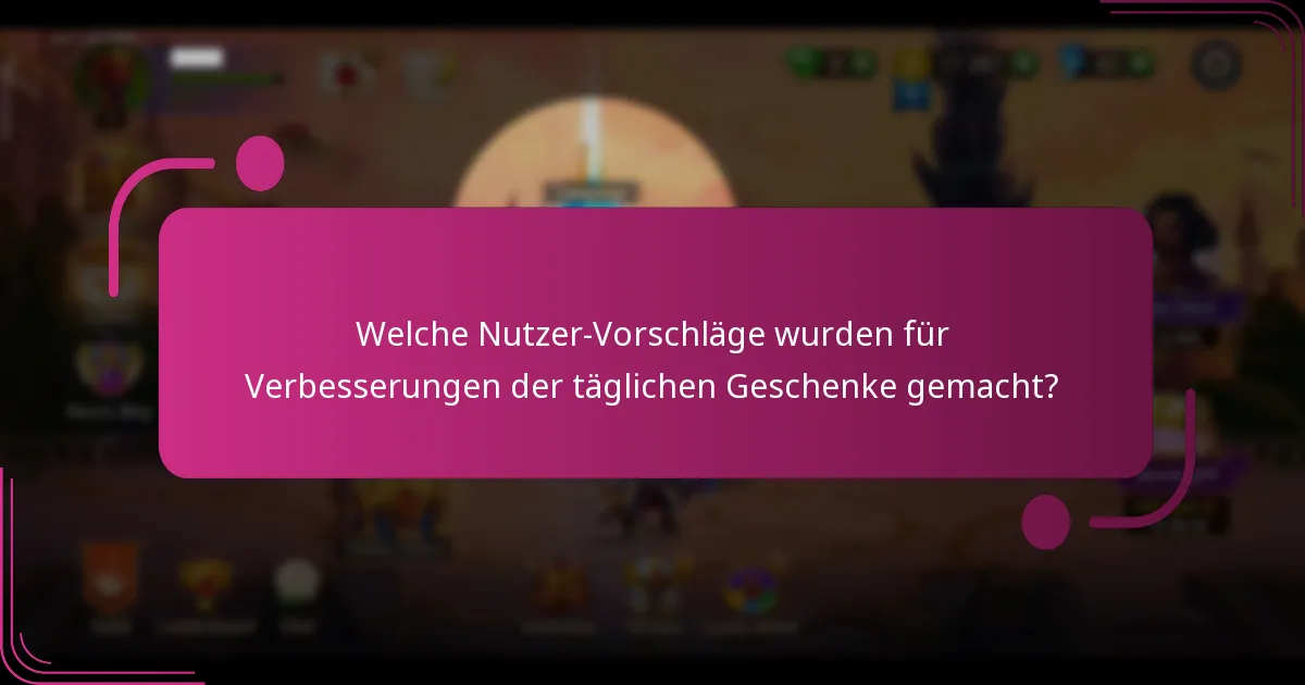 Welche Nutzer-Vorschläge wurden für Verbesserungen der täglichen Geschenke gemacht?