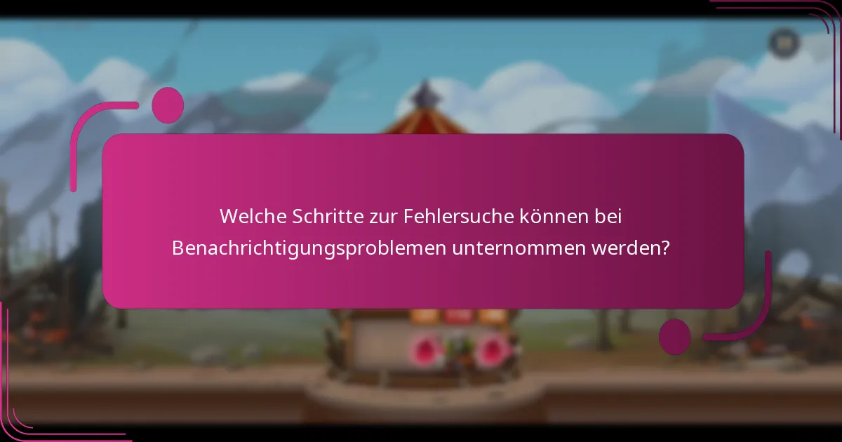 Welche Schritte zur Fehlersuche können bei Benachrichtigungsproblemen unternommen werden?