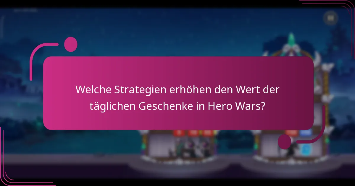 Welche Strategien erhöhen den Wert der täglichen Geschenke in Hero Wars?