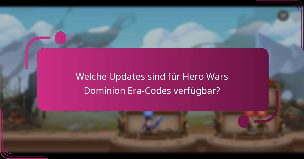 Welche Updates sind für Hero Wars Dominion Era-Codes verfügbar?