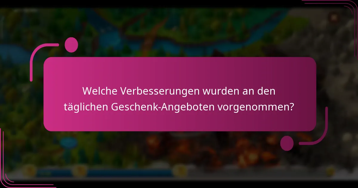 Welche Verbesserungen wurden an den täglichen Geschenk-Angeboten vorgenommen?