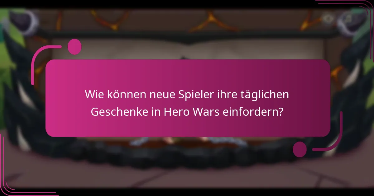 Wie können neue Spieler ihre täglichen Geschenke in Hero Wars einfordern?