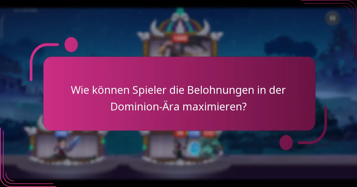 Wie können Spieler die Belohnungen in der Dominion-Ära maximieren?