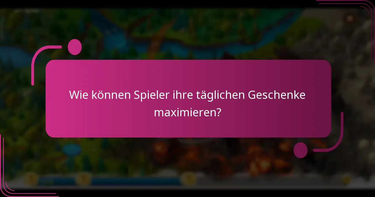 Wie können Spieler ihre täglichen Geschenke maximieren?