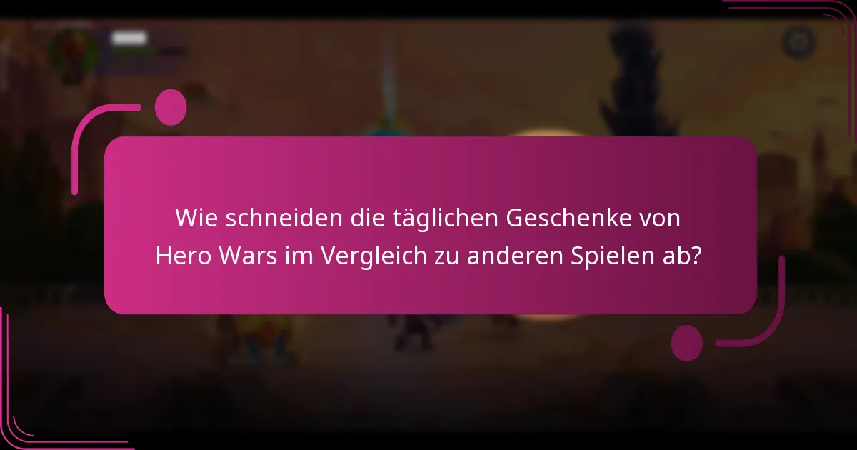 Wie schneiden die täglichen Geschenke von Hero Wars im Vergleich zu anderen Spielen ab?