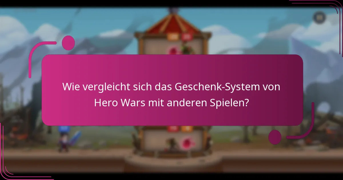 Wie vergleicht sich das Geschenk-System von Hero Wars mit anderen Spielen?