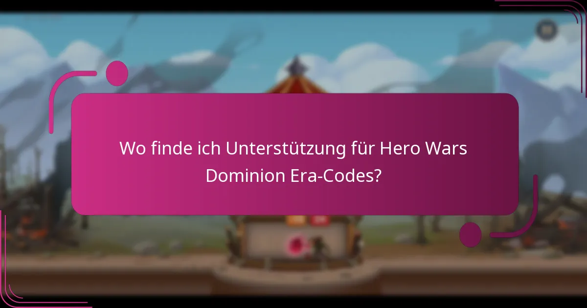 Wo finde ich Unterstützung für Hero Wars Dominion Era-Codes?