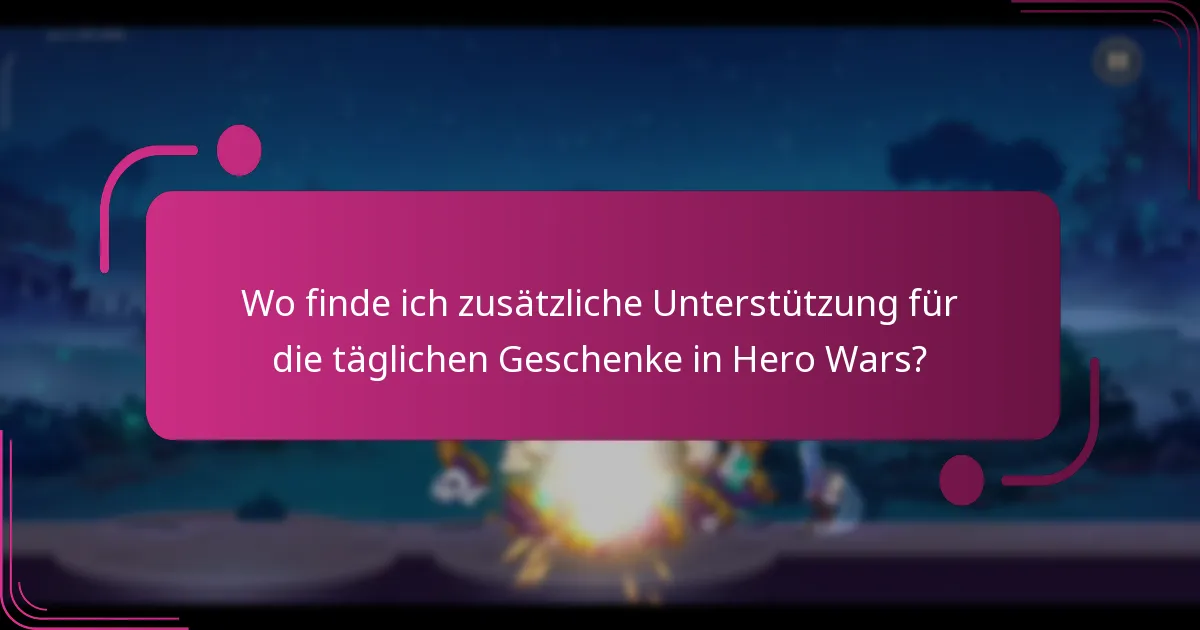 Wo finde ich zusätzliche Unterstützung für die täglichen Geschenke in Hero Wars?
